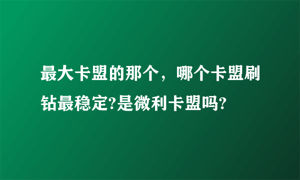 最大卡盟的那个，哪个卡盟刷钻最稳定?是微利卡盟吗?