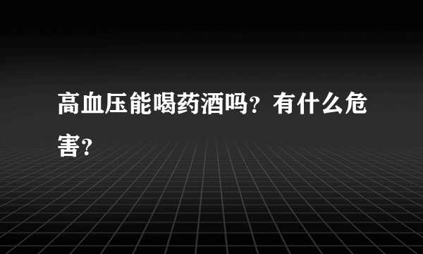 高血压能喝药酒吗？有什么危害？