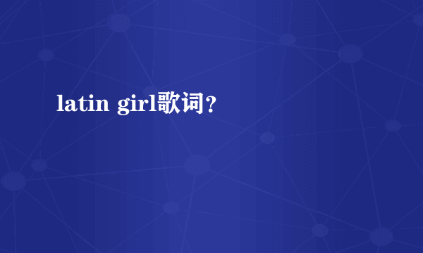 latin girl歌词？