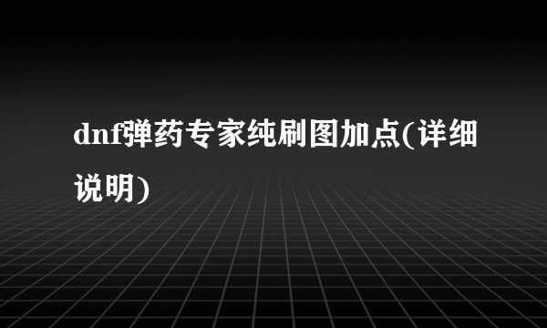 dnf弹药专家纯刷图加点(详细说明)