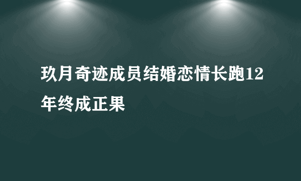 玖月奇迹成员结婚恋情长跑12年终成正果