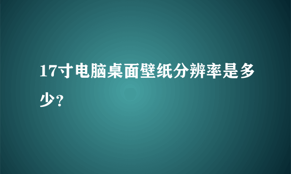 17寸电脑桌面壁纸分辨率是多少？