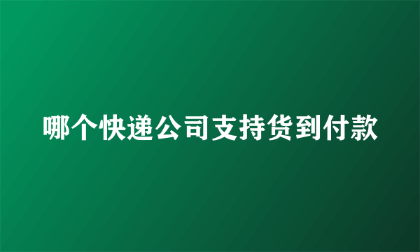 哪个快递公司支持货到付款