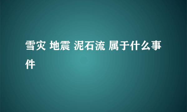 雪灾 地震 泥石流 属于什么事件