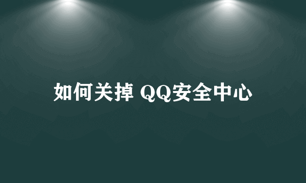 如何关掉 QQ安全中心