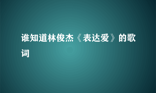 谁知道林俊杰《表达爱》的歌词