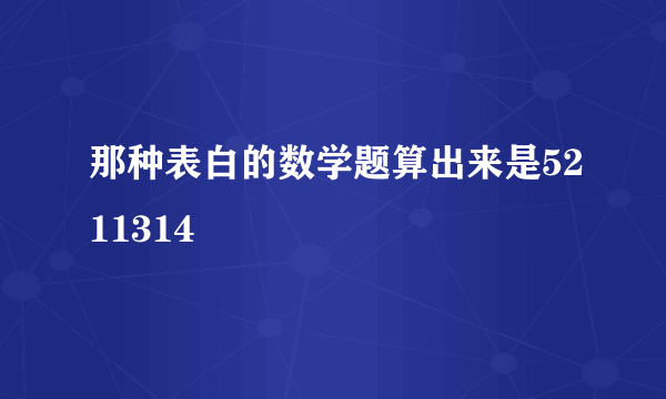 那种表白的数学题算出来是5211314