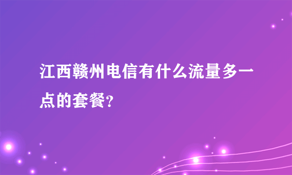 江西赣州电信有什么流量多一点的套餐？