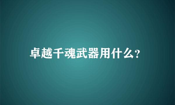 卓越千魂武器用什么？