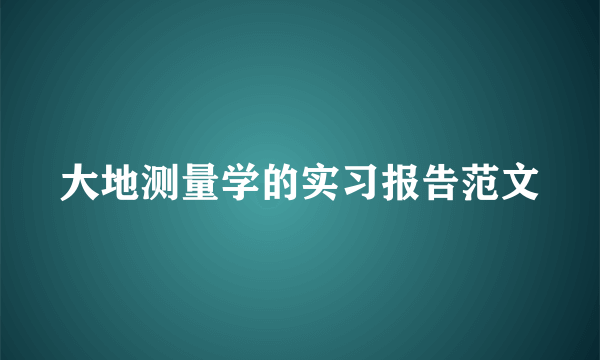 大地测量学的实习报告范文