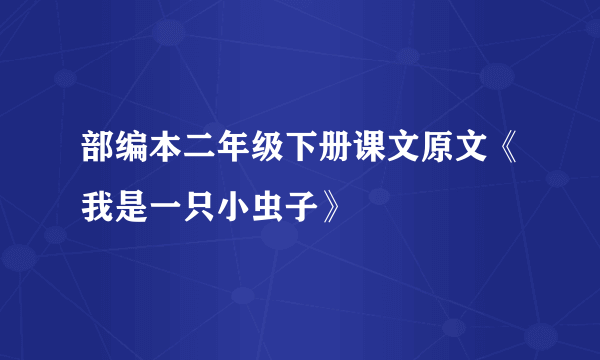 部编本二年级下册课文原文《我是一只小虫子》