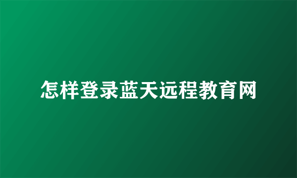 怎样登录蓝天远程教育网