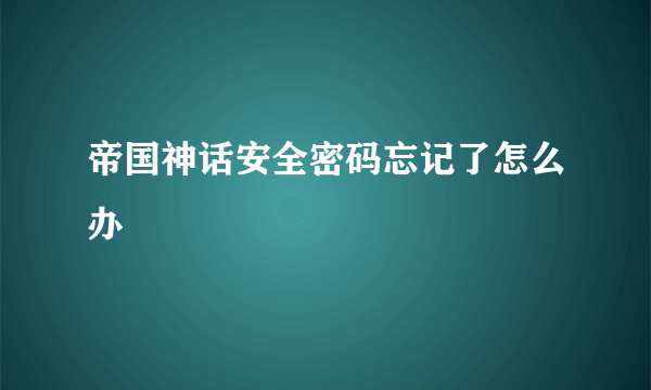 帝国神话安全密码忘记了怎么办