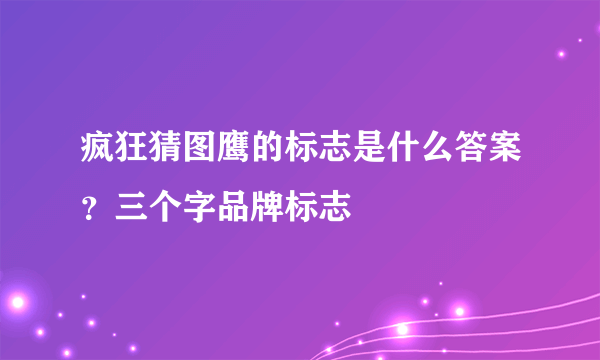 疯狂猜图鹰的标志是什么答案？三个字品牌标志