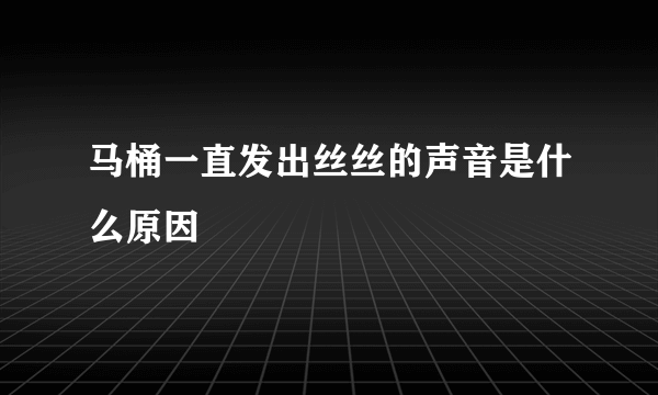 马桶一直发出丝丝的声音是什么原因