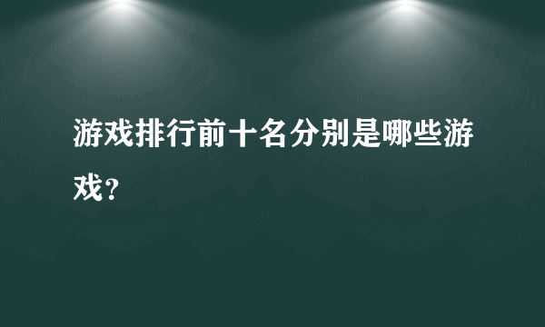 游戏排行前十名分别是哪些游戏？