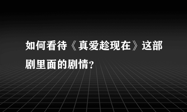 如何看待《真爱趁现在》这部剧里面的剧情？