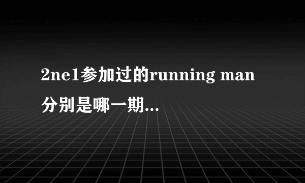 2ne1参加过的running man分别是哪一期？几年、几月的？