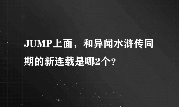 JUMP上面，和异闻水浒传同期的新连载是哪2个？