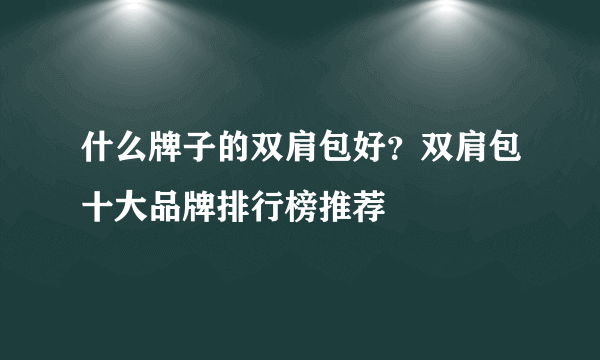 什么牌子的双肩包好？双肩包十大品牌排行榜推荐