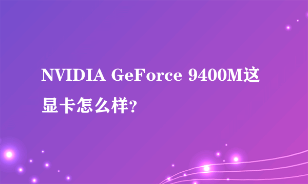 NVIDIA GeForce 9400M这显卡怎么样？