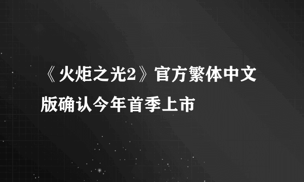 《火炬之光2》官方繁体中文版确认今年首季上市