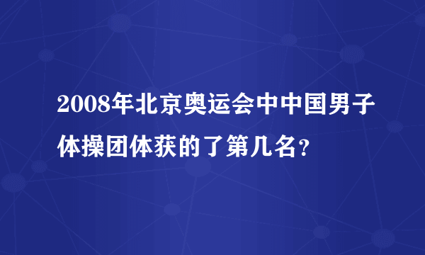 2008年北京奥运会中中国男子体操团体获的了第几名？