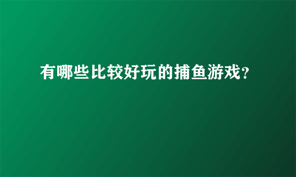 有哪些比较好玩的捕鱼游戏？