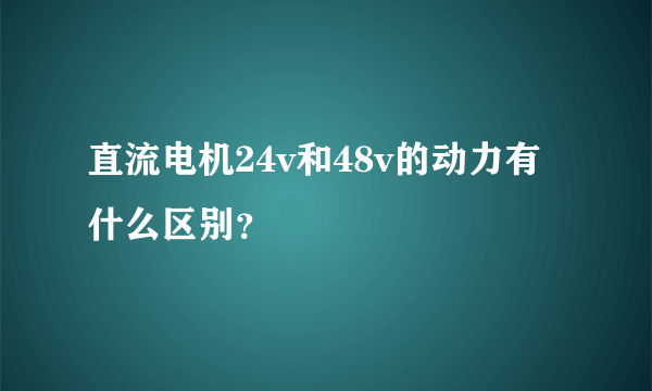 直流电机24v和48v的动力有什么区别？