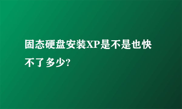 固态硬盘安装XP是不是也快不了多少?