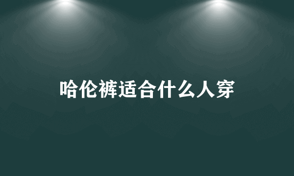 哈伦裤适合什么人穿