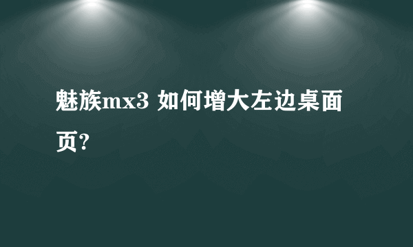 魅族mx3 如何增大左边桌面页?