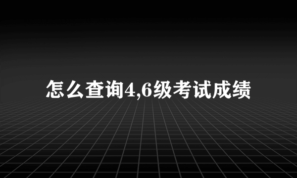 怎么查询4,6级考试成绩