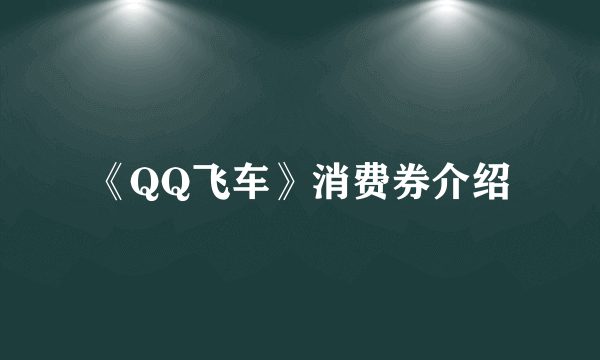 《QQ飞车》消费券介绍