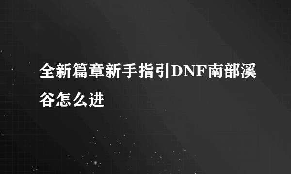 全新篇章新手指引DNF南部溪谷怎么进