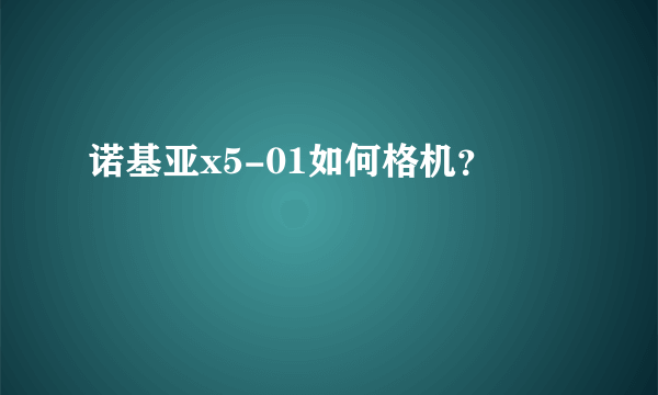 诺基亚x5-01如何格机？