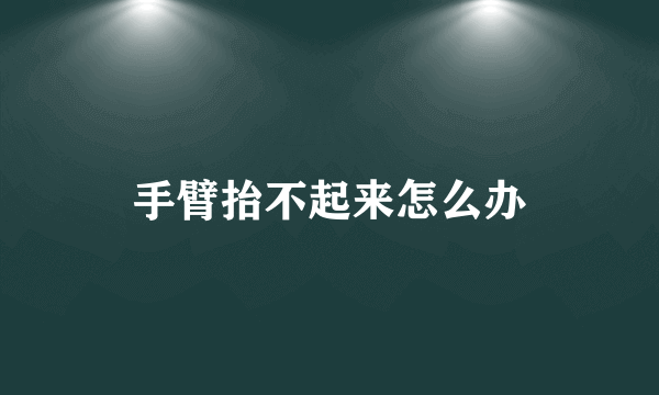 手臂抬不起来怎么办