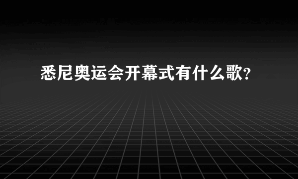 悉尼奥运会开幕式有什么歌？