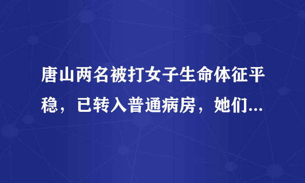 唐山两名被打女子生命体征平稳，已转入普通病房，她们的医药费由谁来承担？