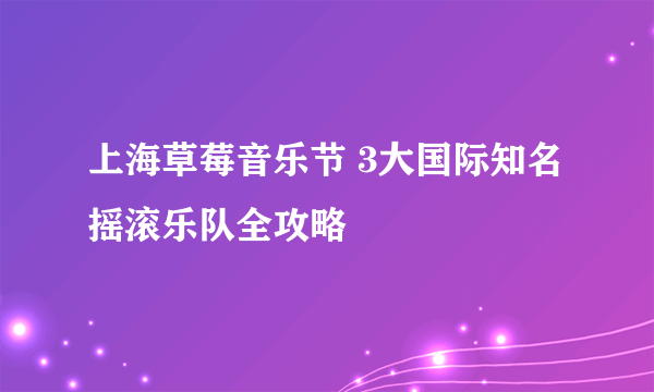 上海草莓音乐节 3大国际知名摇滚乐队全攻略