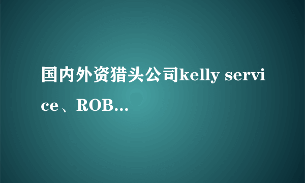 国内外资猎头公司kelly service、ROBERT WALTERS、Hudson米高Hay哪好？