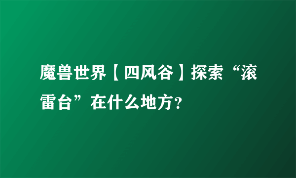 魔兽世界【四风谷】探索“滚雷台”在什么地方？