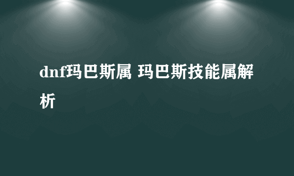 dnf玛巴斯属 玛巴斯技能属解析