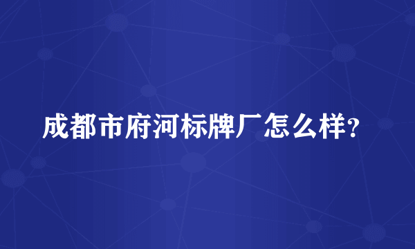 成都市府河标牌厂怎么样？