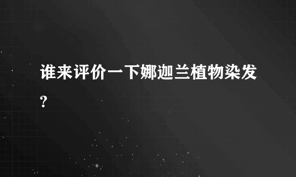 谁来评价一下娜迦兰植物染发?