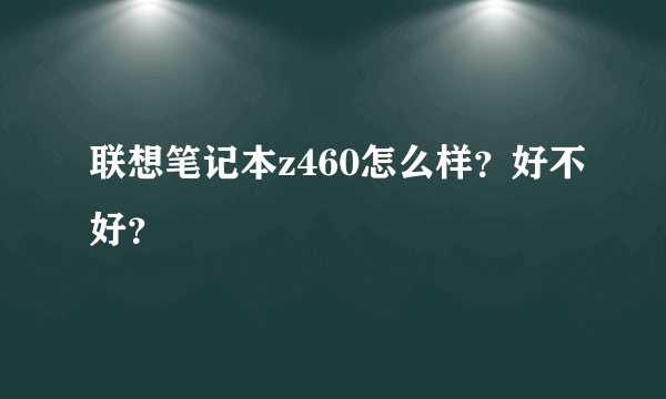 联想笔记本z460怎么样？好不好？