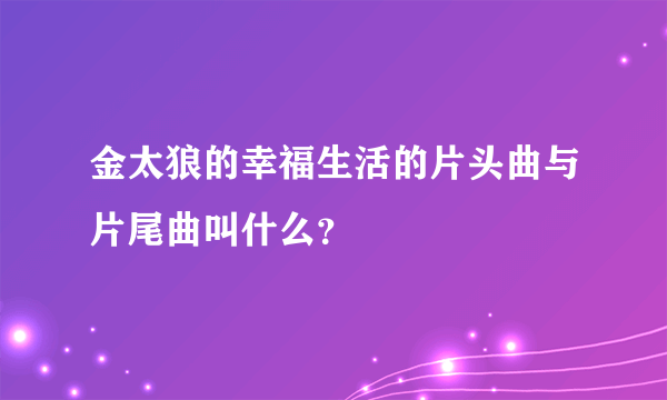 金太狼的幸福生活的片头曲与片尾曲叫什么？