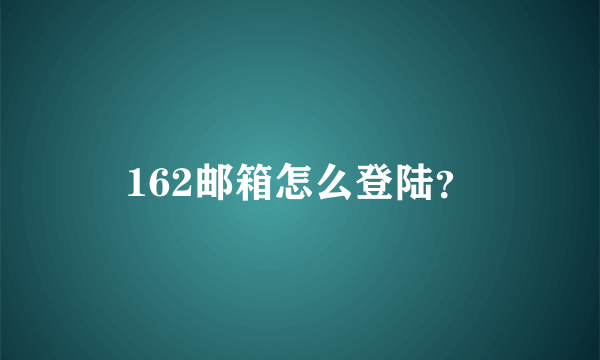 162邮箱怎么登陆？