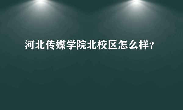 河北传媒学院北校区怎么样？