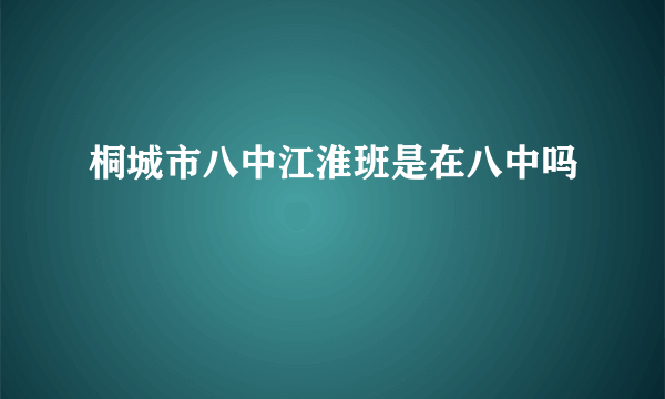 桐城市八中江淮班是在八中吗